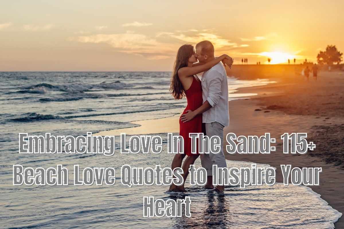 Embracing Love In The Sand: 115+ Beach Love Quotes to Inspire Your Heart