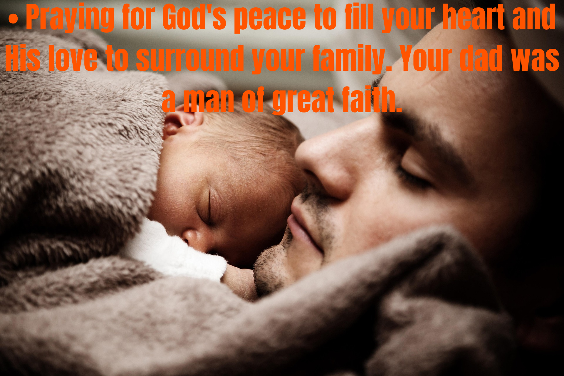 • Praying for God's peace to fill your heart and His love to surround your family. Your dad was a man of great faith.